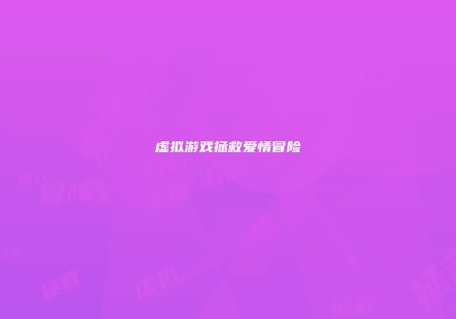 虚拟游戏拯救爱情冒险