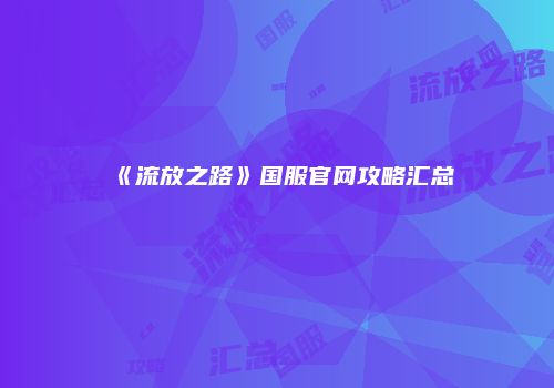 《流放之路》国服官网攻略汇总