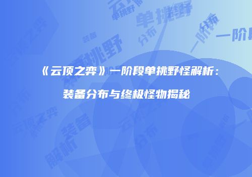 《云顶之弈》一阶段单挑野怪解析：装备分布与终极怪物揭秘