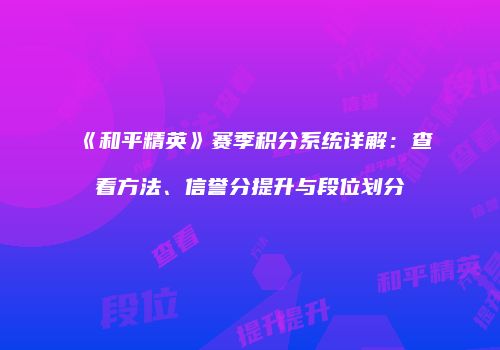 《和平精英》赛季积分系统详解：查看方法、信誉分提升与段位划分