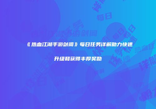 《热血江湖手游剑阁》每日任务详解助力快速升级和获得丰厚奖励