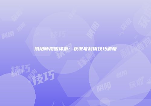 阴阳师狗粮详解：获取与利用技巧解析