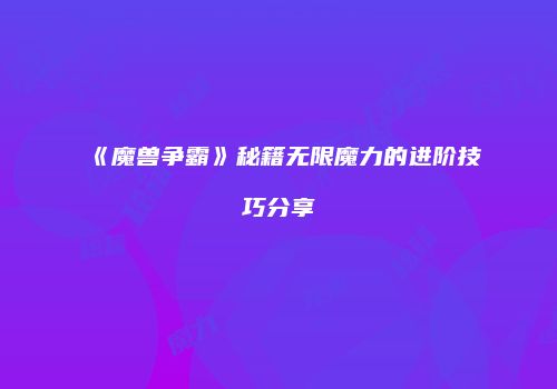 《魔兽争霸》秘籍无限魔力的进阶技巧分享