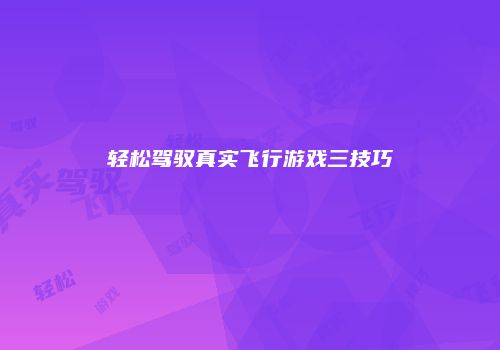轻松驾驭真实飞行游戏三技巧
