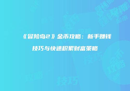 《冒险岛2》金币攻略：新手赚钱技巧与快速积累财富策略