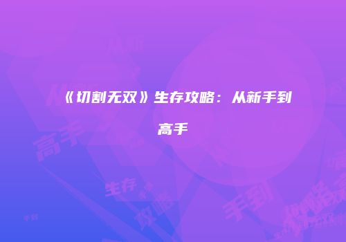 《切割无双》生存攻略：从新手到高手