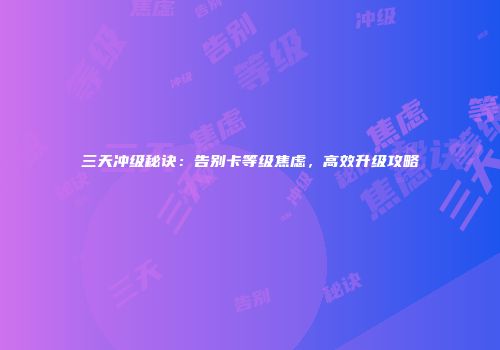 三天冲级秘诀：告别卡等级焦虑，高效升级攻略