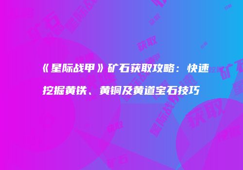 《星际战甲》矿石获取攻略：快速挖掘黄铁、黄铜及黄道宝石技巧