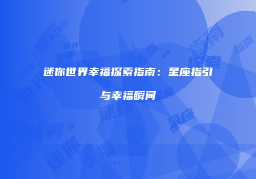 迷你世界幸福探索指南：星座指引与幸福瞬间