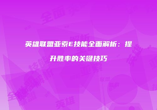 英雄联盟亚索E技能全面解析：提升胜率的关键技巧