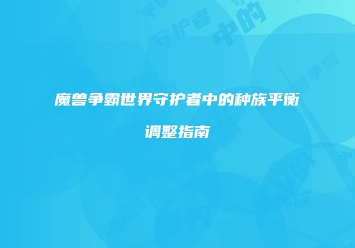 魔兽争霸世界守护者中的种族平衡调整指南