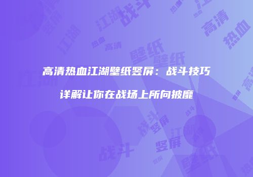高清热血江湖壁纸竖屏：战斗技巧详解让你在战场上所向披靡