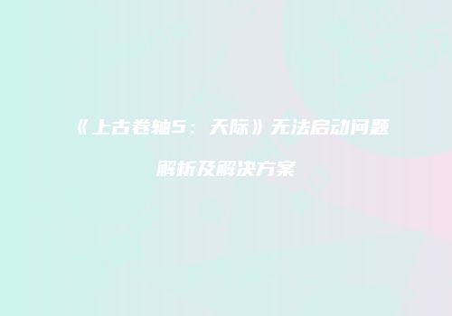 《上古卷轴5：天际》无法启动问题解析及解决方案