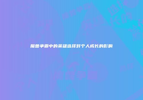 魔兽争霸中的英雄选择对个人成长的影响