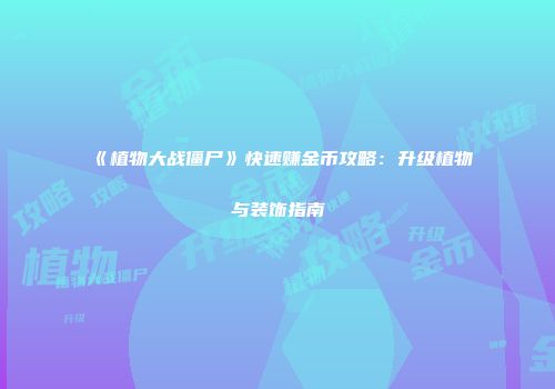 《植物大战僵尸》快速赚金币攻略：升级植物与装饰指南