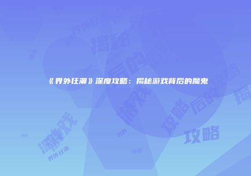 《界外狂潮》深度攻略：揭秘游戏背后的魔鬼