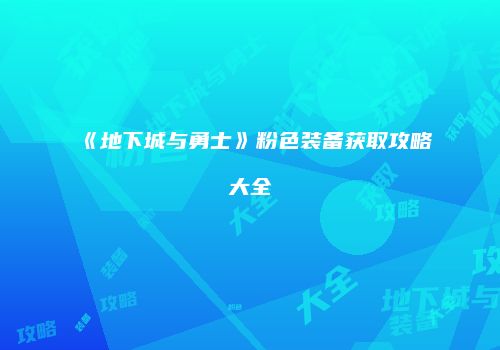《地下城与勇士》粉色装备获取攻略大全