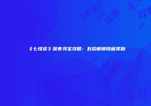 《七怪谈》深夜寻宝攻略：五招解锁隐藏奖励