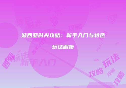 波西亚时光攻略：新手入门与特色玩法解析