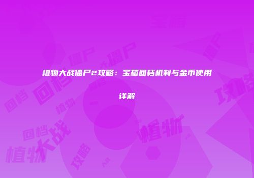 植物大战僵尸2攻略：宝箱回档机制与金币使用详解