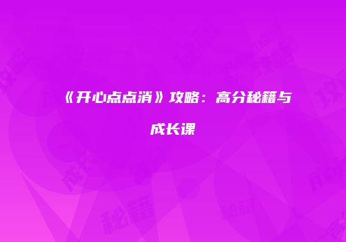 《开心点点消》攻略：高分秘籍与成长课