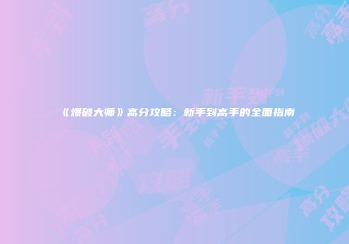 《爆破大师》高分攻略：新手到高手的全面指南