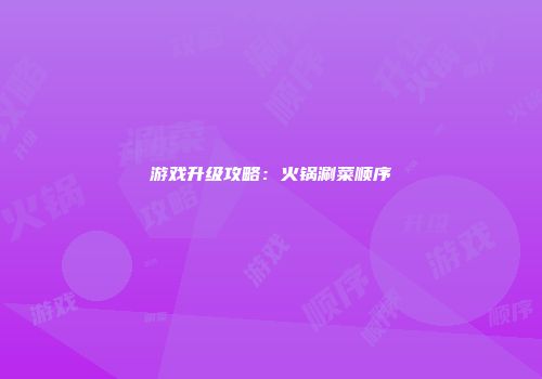 游戏升级攻略：火锅涮菜顺序