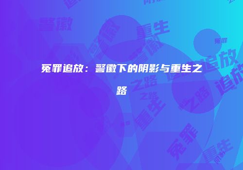 冤罪追放：警徽下的阴影与重生之路