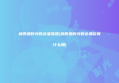 波西亚时光教会灌溉器(波西亚时光教会捐款有什么用)