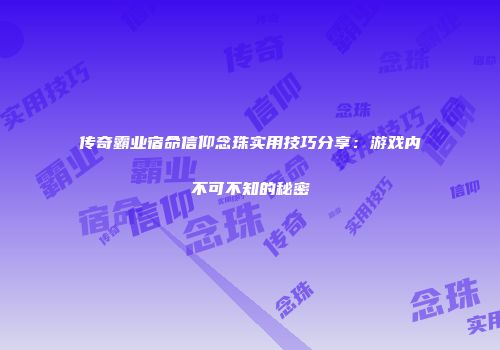 传奇霸业宿命信仰念珠实用技巧分享：游戏内不可不知的秘密