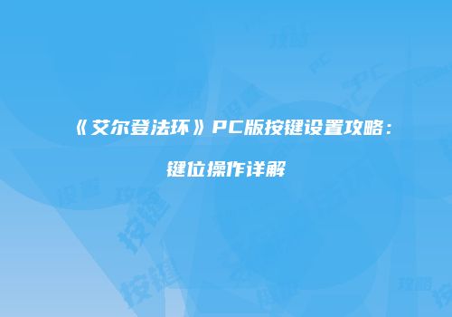《艾尔登法环》PC版按键设置攻略：键位操作详解