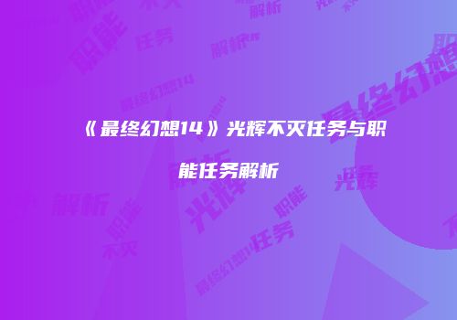 《最终幻想14》光辉不灭任务与职能任务解析