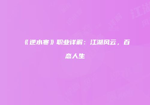 《逆水寒》职业详解：江湖风云，百态人生