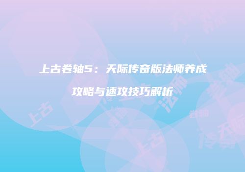 上古卷轴5：天际传奇版法师养成攻略与速攻技巧解析