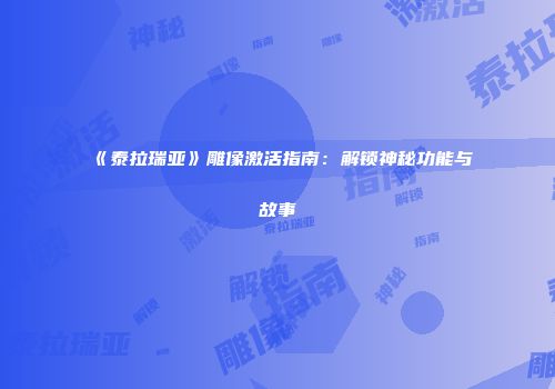 《泰拉瑞亚》雕像激活指南：解锁神秘功能与故事