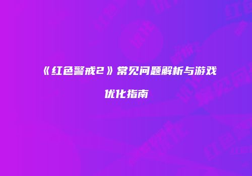 《红色警戒2》常见问题解析与游戏优化指南