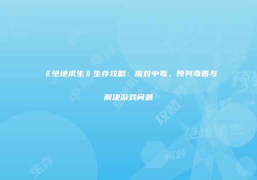《绝地求生》生存攻略：应对中毒、预判毒圈与解决游戏问题