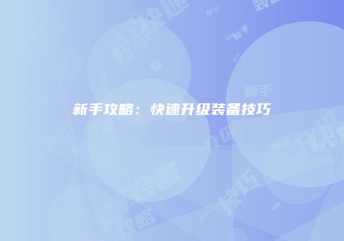 新手攻略：快速升级装备技巧