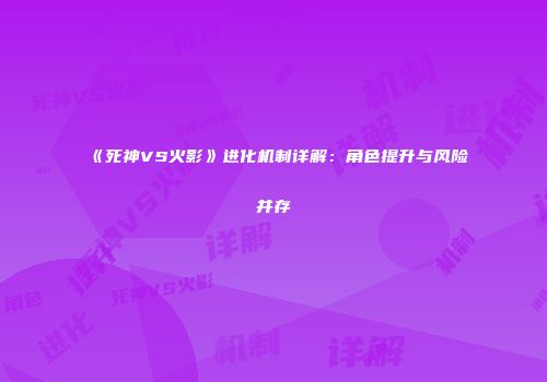 《死神VS火影》进化机制详解：角色提升与风险并存