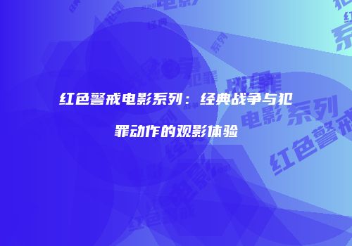 红色警戒电影系列：经典战争与犯罪动作的观影体验