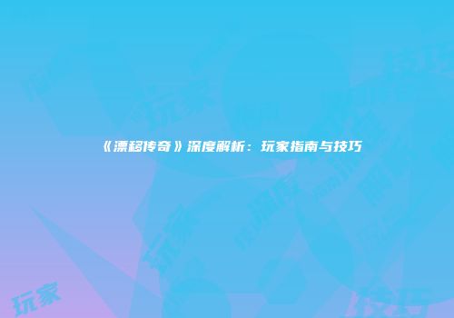 《漂移传奇》深度解析：玩家指南与技巧