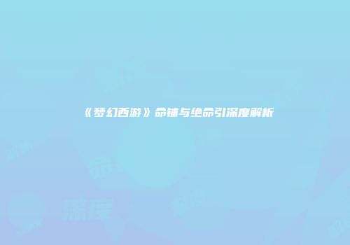 《梦幻西游》命铺与绝命引深度解析