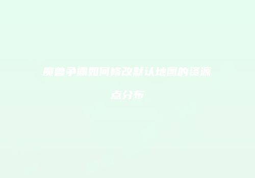 魔兽争霸如何修改默认地图的资源点分布