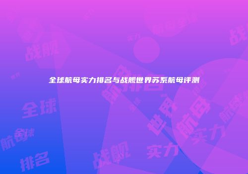全球航母实力排名与战舰世界苏系航母评测