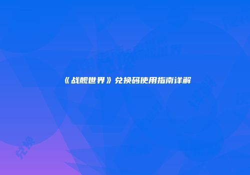 《战舰世界》兑换码使用指南详解