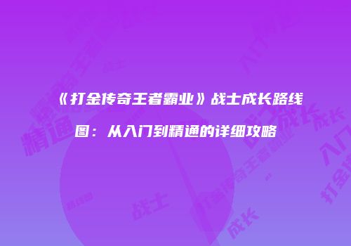 《打金传奇王者霸业》战士成长路线图：从入门到精通的详细攻略