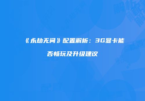 《永劫无间》配置解析：3G显卡能否畅玩及升级建议