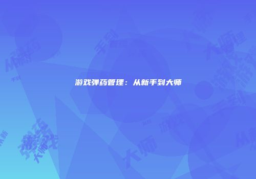 游戏弹药管理：从新手到大师