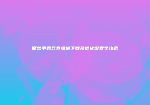 魔兽争霸异界纵横下载及优化设置全攻略