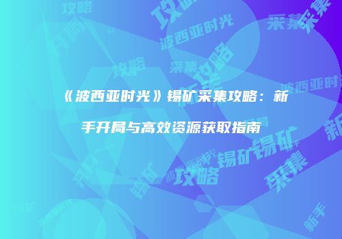 《波西亚时光》锡矿采集攻略：新手开局与高效资源获取指南